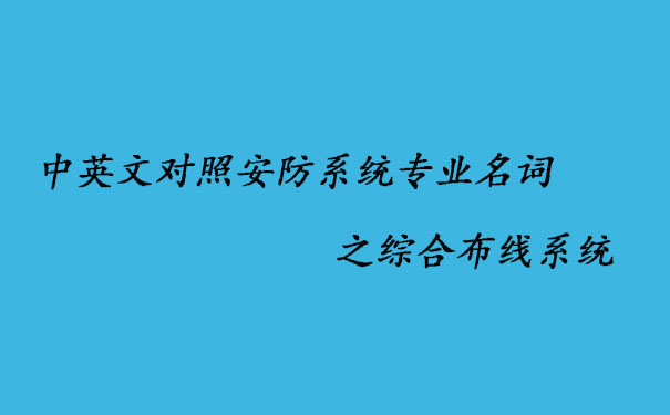 中英文對(duì)照安防系統(tǒng)專(zhuān)業(yè)名詞之綜合布線系統(tǒng)