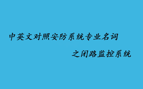 中英文對照安防系統(tǒng)專業(yè)名詞之閉路監(jiān)控系統(tǒng)