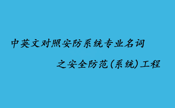 中英文對(duì)照安防系統(tǒng)專(zhuān)業(yè)名詞之安全防范(系統(tǒng))工程