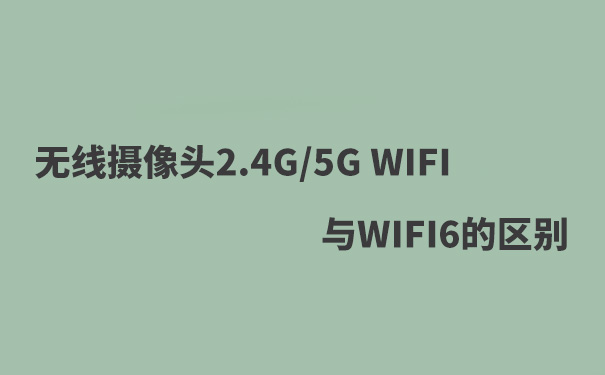 WIFI攝像頭2.4G WIFIF，5G WIFI，WIFI6的區(qū)別